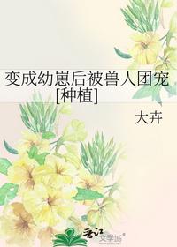 变成幼崽后被兽人团宠[种植]